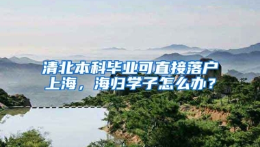 清北本科畢業(yè)可直接落戶上海，海歸學(xué)子怎么辦？