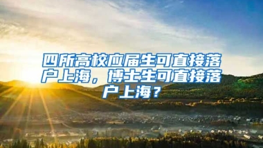 四所高校應(yīng)屆生可直接落戶上海，博士生可直接落戶上海？