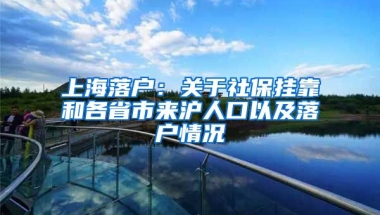 上海落戶：關(guān)于社保掛靠和各省市來滬人口以及落戶情況