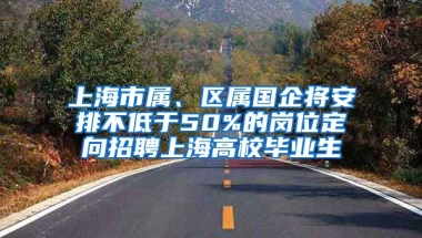 上海市屬、區(qū)屬國企將安排不低于50%的崗位定向招聘上海高校畢業(yè)生