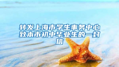 轉(zhuǎn)發(fā)上海市學生事務中心致本市初中畢業(yè)生的一封信