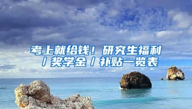 考上就給錢！研究生福利／獎(jiǎng)學(xué)金／補(bǔ)貼一覽表