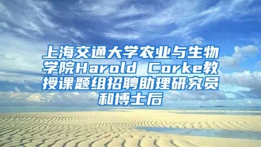 上海交通大學農(nóng)業(yè)與生物學院Harold Corke教授課題組招聘助理研究員和博士后