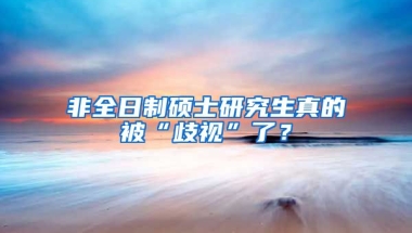 非全日制碩士研究生真的被“歧視”了？