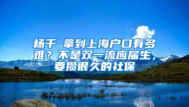 楊千嬅拿到上海戶口有多難？不是雙一流應屆生，要攢很久的社保