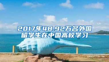 2017年48.92萬名外國留學生在中國高校學習