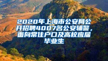 2020年上海市公安局公開招聘4007名公安輔警，面向常住戶口及高校應(yīng)屆畢業(yè)生