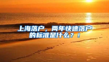 上海落戶，兩年快速落戶的標準是什么？！