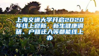 上海交通大學(xué)開啟2020年線上迎新，新生健康調(diào)研、戶籍遷入等都能線上辦