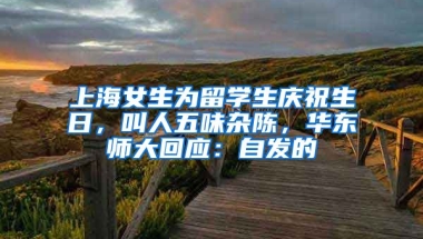 上海女生為留學(xué)生慶祝生日，叫人五味雜陳，華東師大回應(yīng)：自發(fā)的