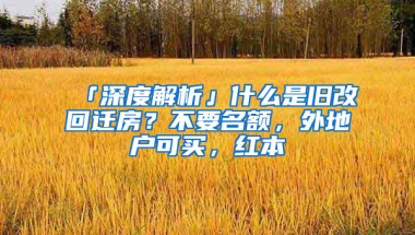 「深度解析」什么是舊改回遷房？不要名額，外地戶可買，紅本