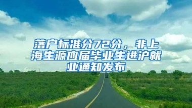 落戶標準分72分，非上海生源應(yīng)屆畢業(yè)生進滬就業(yè)通知發(fā)布