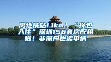 離地鐵站1.1km！“拎包入住”深圳156套房配租啦！非深戶也能申請(qǐng)