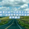 聚焦創(chuàng)業(yè)、住房等七大需求，深圳發(fā)布新市民金融服務(wù)重點(diǎn)