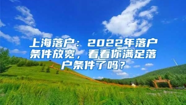 上海落戶：2022年落戶條件放寬，看看你滿足落戶條件了嗎？