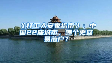 《打工人安家指南》：中國(guó)22座城市，哪個(gè)更容易落戶？