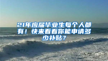 21年應屆畢業(yè)生每個人都有！快來看看你能申請多少補貼？