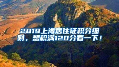 2019上海居住證積分細(xì)則，想積滿120分看一下！