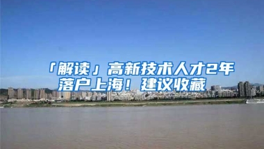 「解讀」高新技術(shù)人才2年落戶上海！建議收藏