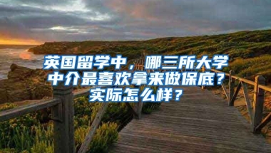 英國留學中，哪三所大學中介最喜歡拿來做保底？實際怎么樣？