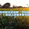 在職研究生被嘲“學(xué)歷低”？職場人還要不要考研？