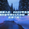 深圳人社：2022年在深圳創(chuàng)業(yè)可領(lǐng)45萬補(bǔ)貼，你們領(lǐng)了嗎？