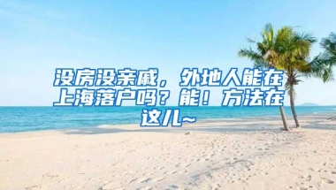 沒(méi)房沒(méi)親戚，外地人能在上海落戶嗎？能！方法在這兒~