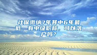 社保繳納7年其中6年最低，有中級職稱，可以落戶嗎？