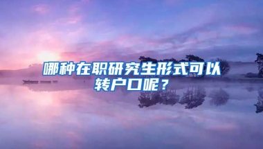 哪種在職研究生形式可以轉(zhuǎn)戶口呢？