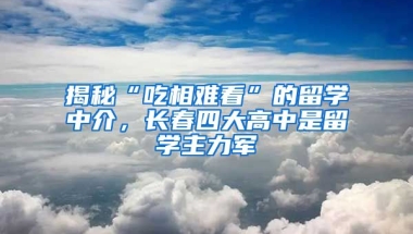 揭秘“吃相難看”的留學(xué)中介，長春四大高中是留學(xué)主力軍