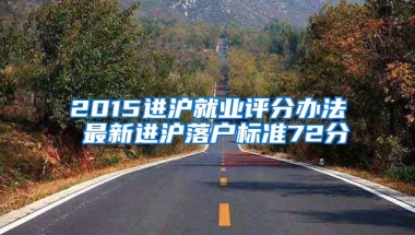 2015進(jìn)滬就業(yè)評(píng)分辦法 最新進(jìn)滬落戶標(biāo)準(zhǔn)72分