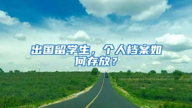 出國(guó)留學(xué)生，個(gè)人檔案如何存放？