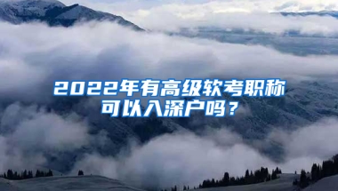 2022年有高級(jí)軟考職稱(chēng)可以入深戶嗎？