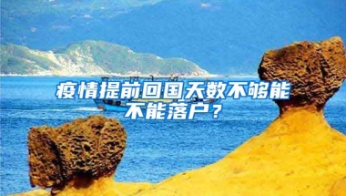 疫情提前回國天數(shù)不夠能不能落戶？