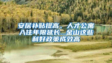 安居補(bǔ)貼提高、人才公寓入住年限延長...金山這些利好政策成效高