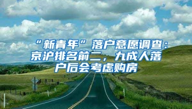 “新青年”落戶意愿調(diào)查：京滬排名前二，九成人落戶后會考慮購房