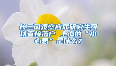 長三角觀察應(yīng)屆研究生可以直接落戶 上海的“小心思”是什么？