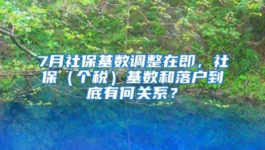 7月社?；鶖?shù)調(diào)整在即，社保（個稅）基數(shù)和落戶到底有何關系？