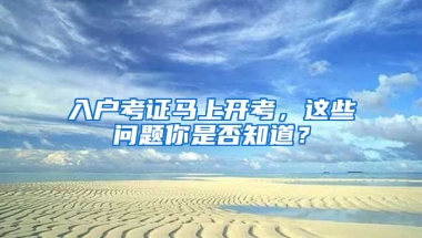 入戶考證馬上開考，這些問題你是否知道？