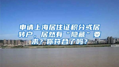 申請(qǐng)上海居住證積分或居轉(zhuǎn)戶，居然有“隱藏”要求？你符合了嗎？