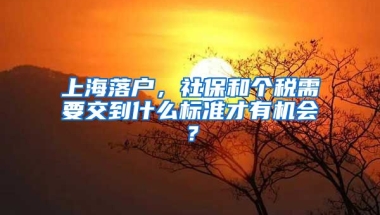 上海落戶，社保和個稅需要交到什么標(biāo)準(zhǔn)才有機會？