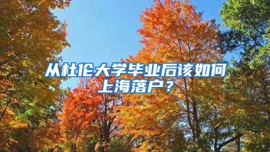 從杜倫大學(xué)畢業(yè)后該如何上海落戶？