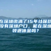 在深圳繳滿了15年社保卻沒有深圳戶口，能在深圳領(lǐng)退休金嗎？