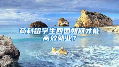 商科留學(xué)生回國如何才能高效就業(yè)？