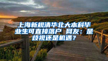 上海新規(guī)清華北大本科畢業(yè)生可直接落戶 網(wǎng)友：是歧視還是機(jī)遇？