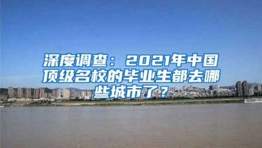 深度調(diào)查：2021年中國(guó)頂級(jí)名校的畢業(yè)生都去哪些城市了？