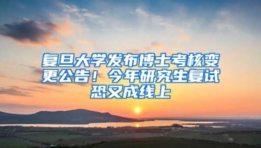 復(fù)旦大學(xué)發(fā)布博士考核變更公告！今年研究生復(fù)試恐又成線上