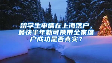 留學(xué)生申請在上海落戶，最快半年就可攜帶全家落戶成功是否真實？