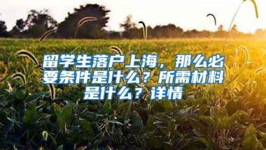 留學(xué)生落戶上海，那么必要條件是什么？所需材料是什么？詳情