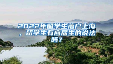 2022年留學(xué)生落戶上海，留學(xué)生有應(yīng)屆生的說法嗎？